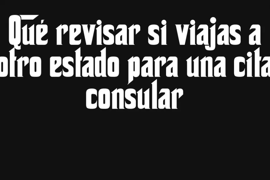 Que Revisar Si Viajas A Otro Estado Para Una Cita Consular